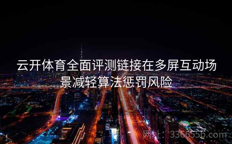 云开体育全面评测链接在多屏互动场景减轻算法惩罚风险