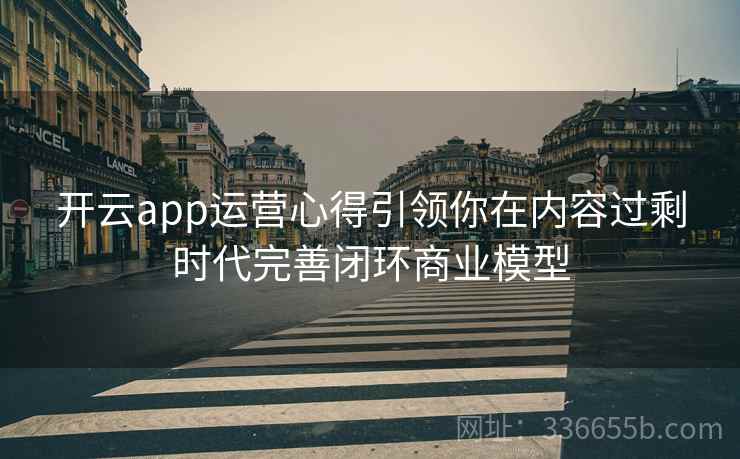 开云app运营心得引领你在内容过剩时代完善闭环商业模型