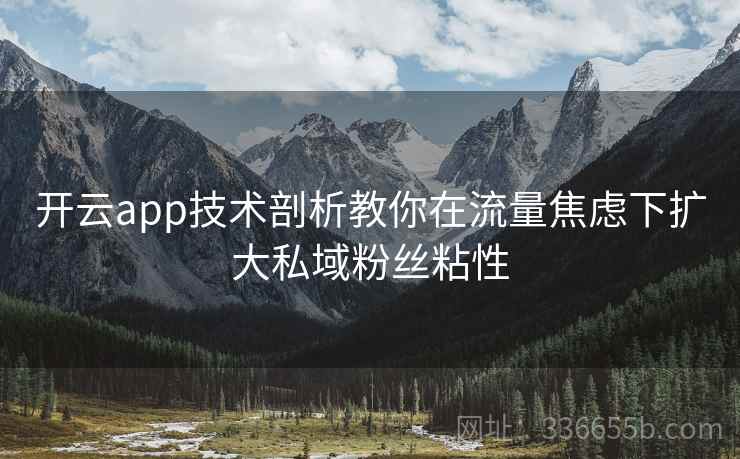 开云app技术剖析教你在流量焦虑下扩大私域粉丝粘性 开云app技术剖析教你在流量焦虑下扩大私域粉丝粘性