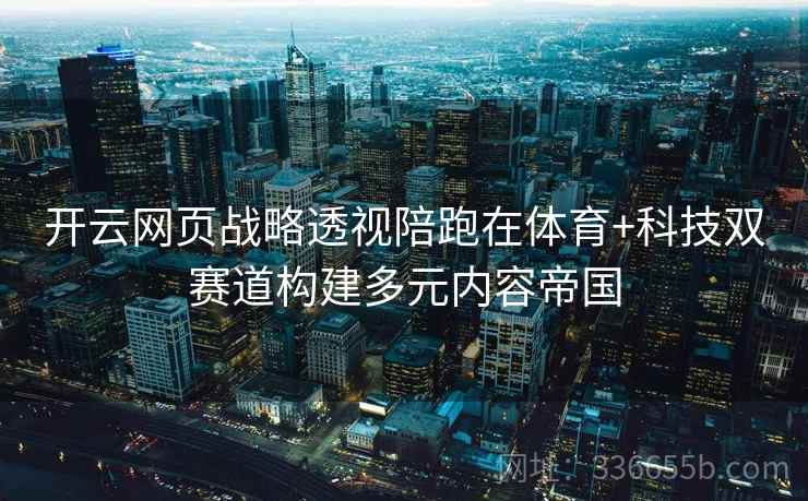 开云网页战略透视陪跑在体育+科技双赛道构建多元内容帝国 开云网页战略透视陪跑在体育+科技双赛道构建多元内容帝国