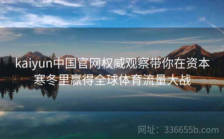 kaiyun中国官网权威观察带你在资本寒冬里赢得全球体育流量大战