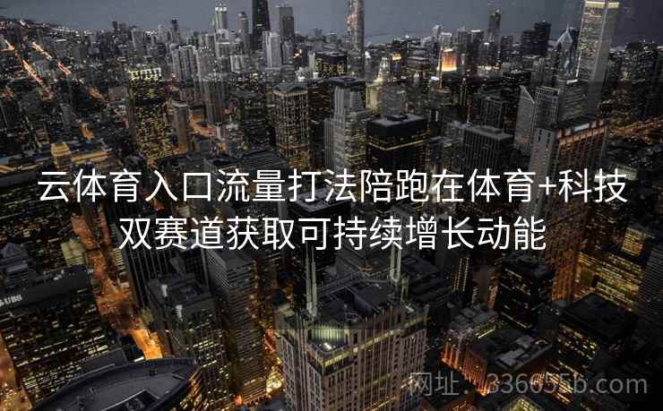 云体育入口流量打法陪跑在体育+科技双赛道获取可持续增长动能