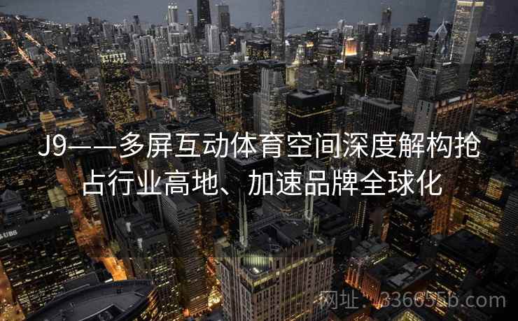 J9——多屏互动体育空间深度解构抢占行业高地、加速品牌全球化