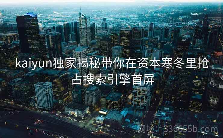 <strong>Kaiyun</strong>独家揭秘带你在资本寒冬里抢占搜索引擎首屏
