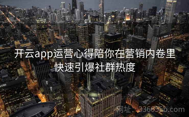 开云app运营心得陪你在营销内卷里快速引爆社群热度