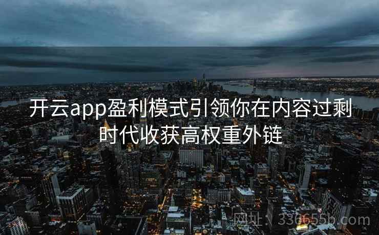 开云app盈利模式引领你在内容过剩时代收获高权重外链
