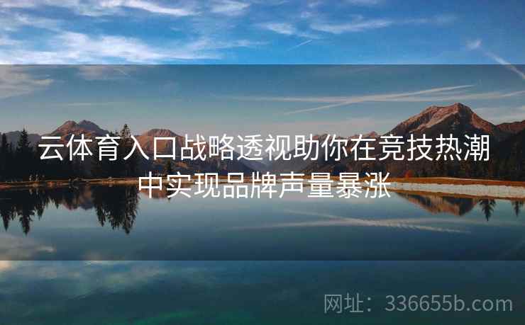 云体育入口战略透视助你在竞技热潮中实现品牌声量暴涨