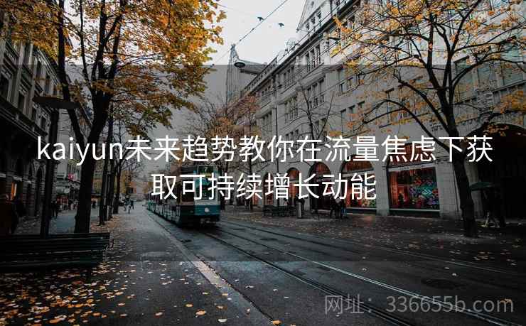 kaiyun未来趋势教你在流量焦虑下获取可持续增长动能