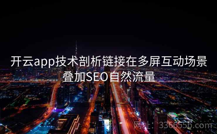 开云app技术剖析链接在多屏互动场景叠加SEO自然流量