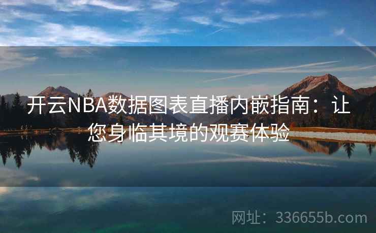 开云NBA数据图表直播内嵌指南:让您身临其境的观赛体验 开云NBA数据图表直播内嵌指南:让您身临其境的观赛体验